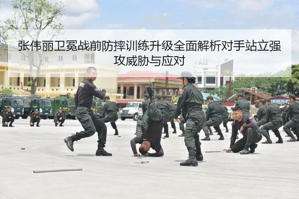 张伟丽卫冕战前防摔训练升级全面解析对手站立强攻威胁与应对