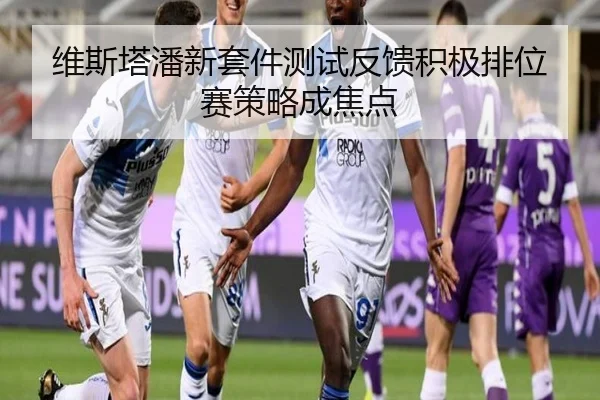 维斯塔潘新套件测试反馈积极排位赛策略成焦点